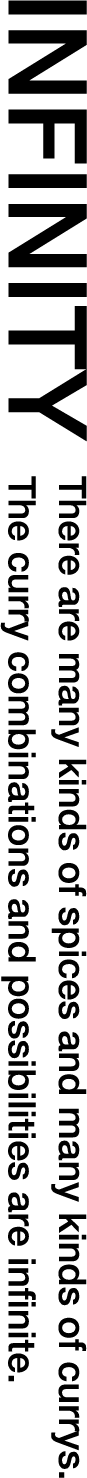 INFINITY There are many kinds of spices and many kinds of currys. The curry combinations and possibilities are infinite.